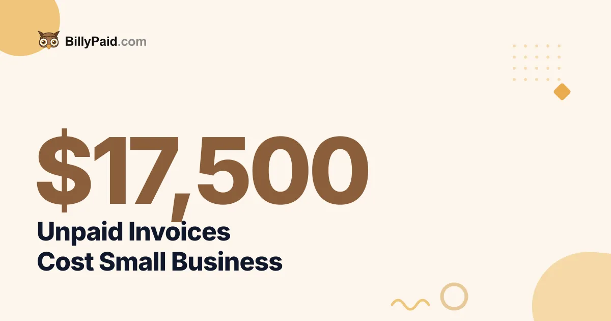 Unpaid Invoices Cost Small Business $17,500 [2026 Data]